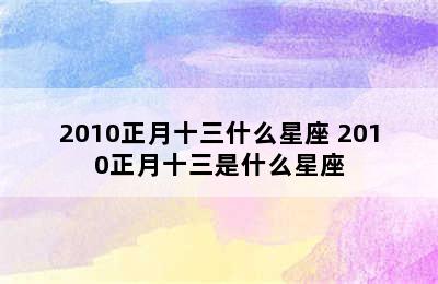 2010正月十三什么星座 2010正月十三是什么星座